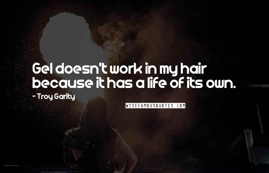 Troy Garity Quotes: Gel doesn't work in my hair because it has a life of its own.