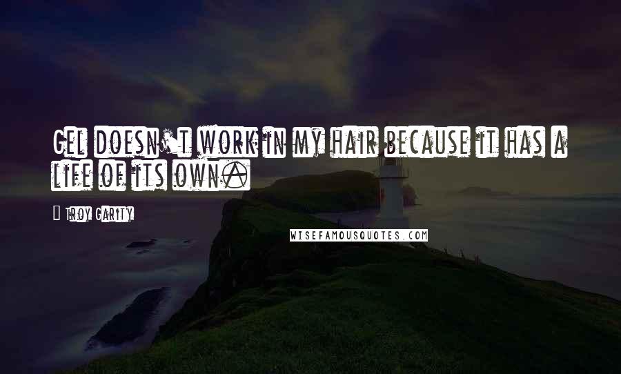 Troy Garity Quotes: Gel doesn't work in my hair because it has a life of its own.