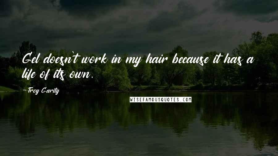 Troy Garity Quotes: Gel doesn't work in my hair because it has a life of its own.