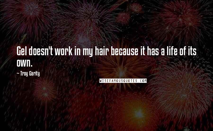 Troy Garity Quotes: Gel doesn't work in my hair because it has a life of its own.