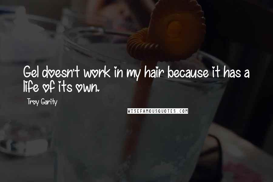 Troy Garity Quotes: Gel doesn't work in my hair because it has a life of its own.