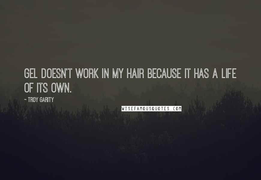 Troy Garity Quotes: Gel doesn't work in my hair because it has a life of its own.