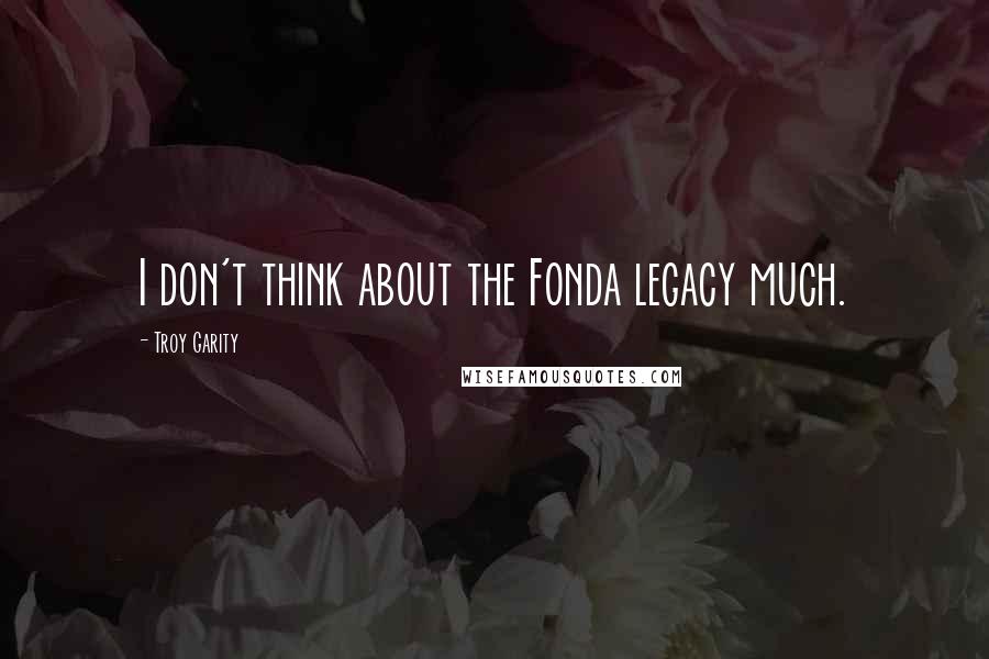 Troy Garity Quotes: I don't think about the Fonda legacy much.