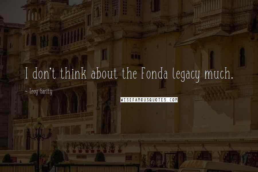 Troy Garity Quotes: I don't think about the Fonda legacy much.