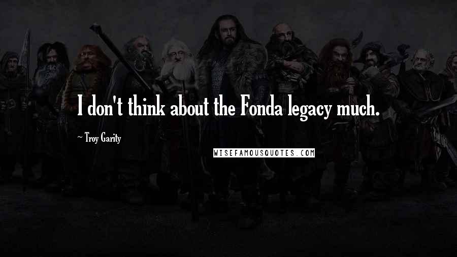 Troy Garity Quotes: I don't think about the Fonda legacy much.