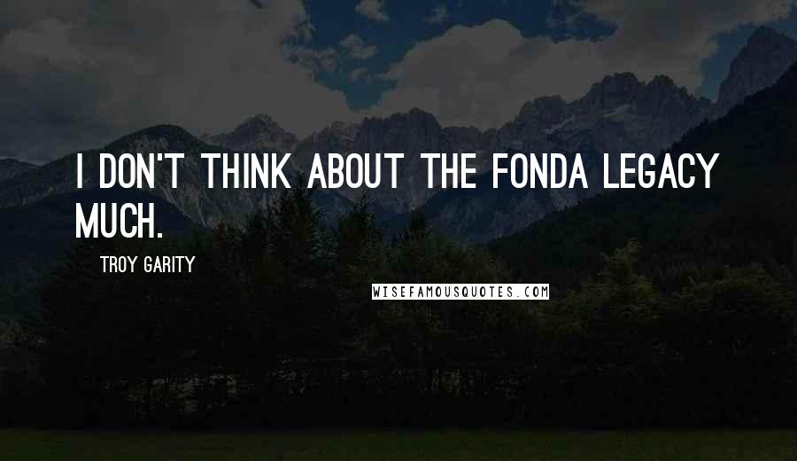 Troy Garity Quotes: I don't think about the Fonda legacy much.