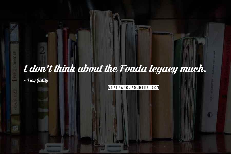 Troy Garity Quotes: I don't think about the Fonda legacy much.