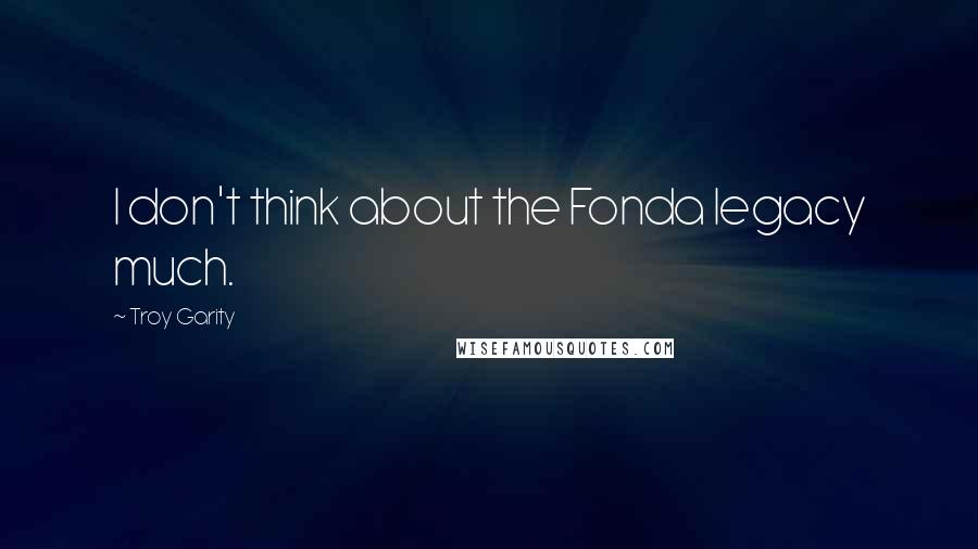 Troy Garity Quotes: I don't think about the Fonda legacy much.