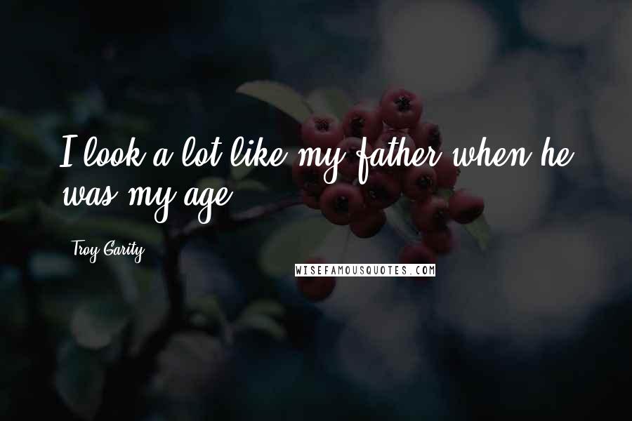 Troy Garity Quotes: I look a lot like my father when he was my age.