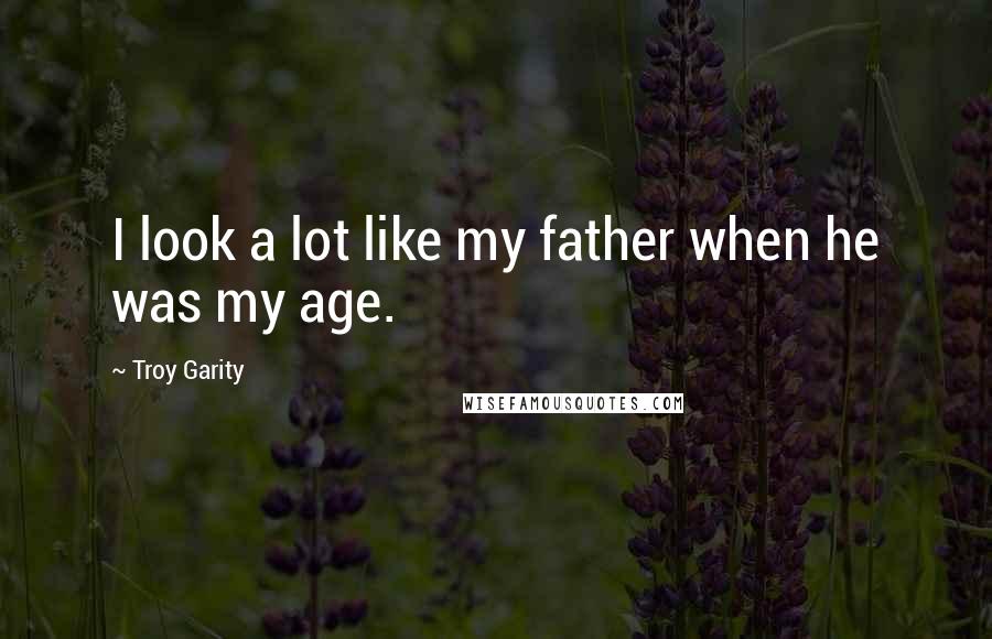 Troy Garity Quotes: I look a lot like my father when he was my age.