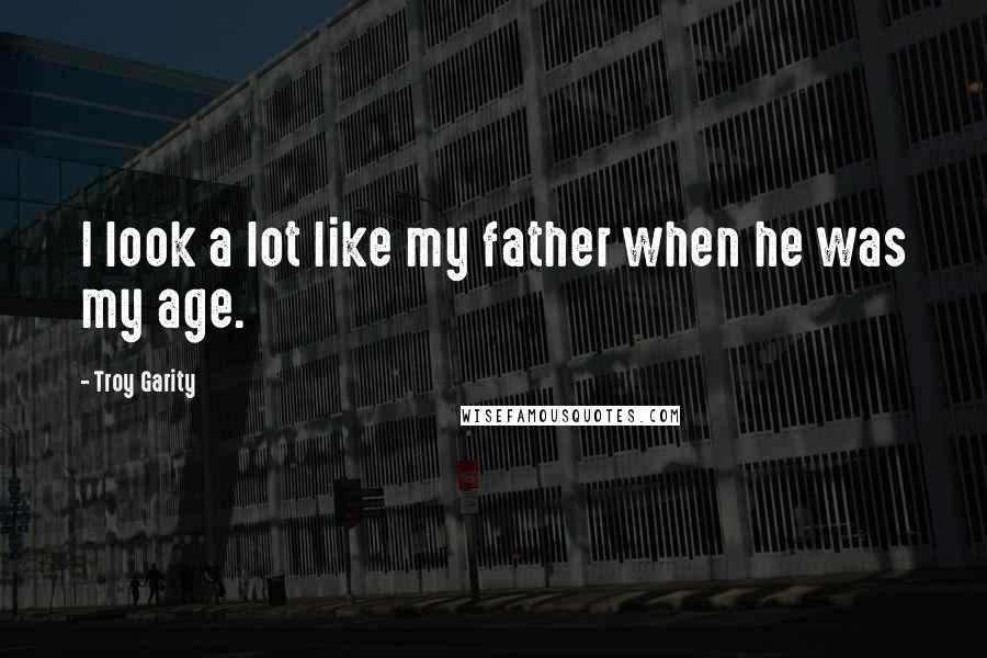 Troy Garity Quotes: I look a lot like my father when he was my age.