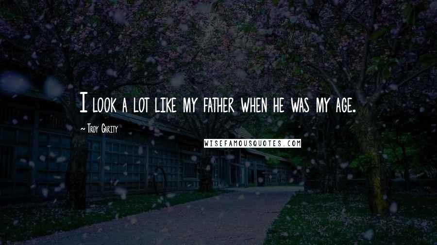Troy Garity Quotes: I look a lot like my father when he was my age.