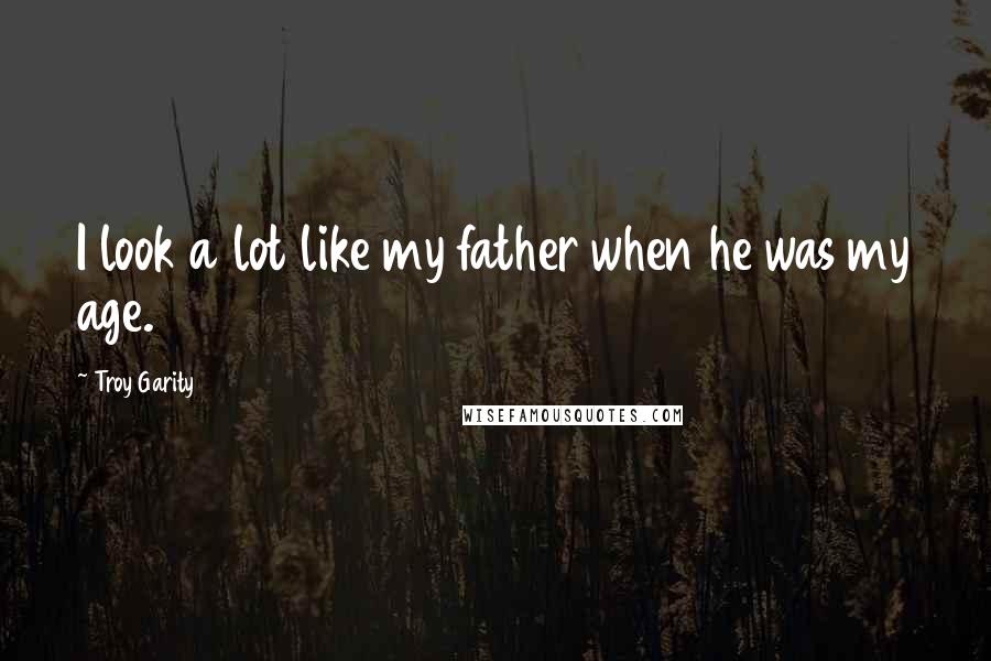 Troy Garity Quotes: I look a lot like my father when he was my age.
