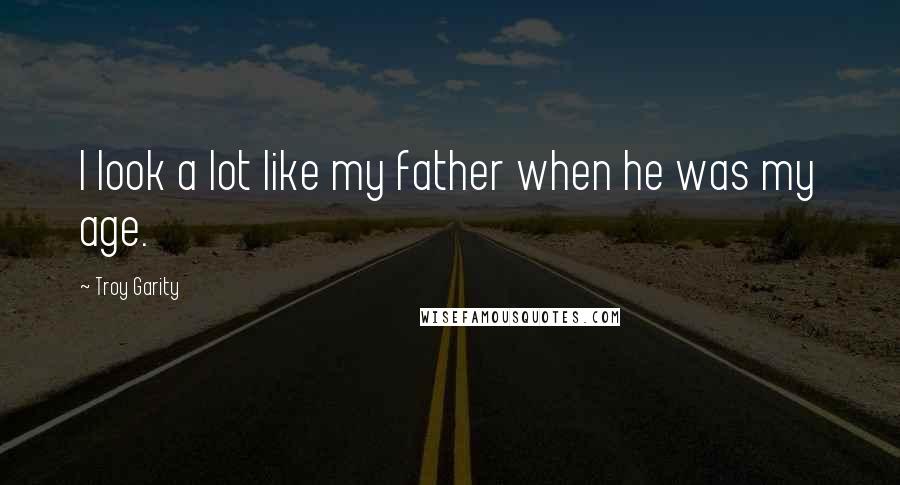 Troy Garity Quotes: I look a lot like my father when he was my age.