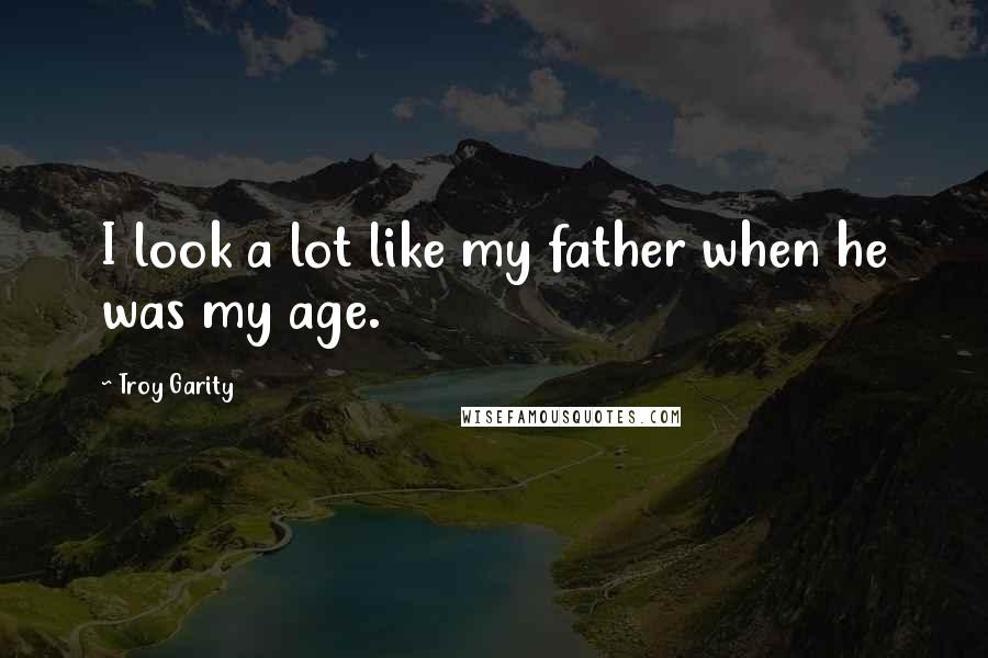 Troy Garity Quotes: I look a lot like my father when he was my age.