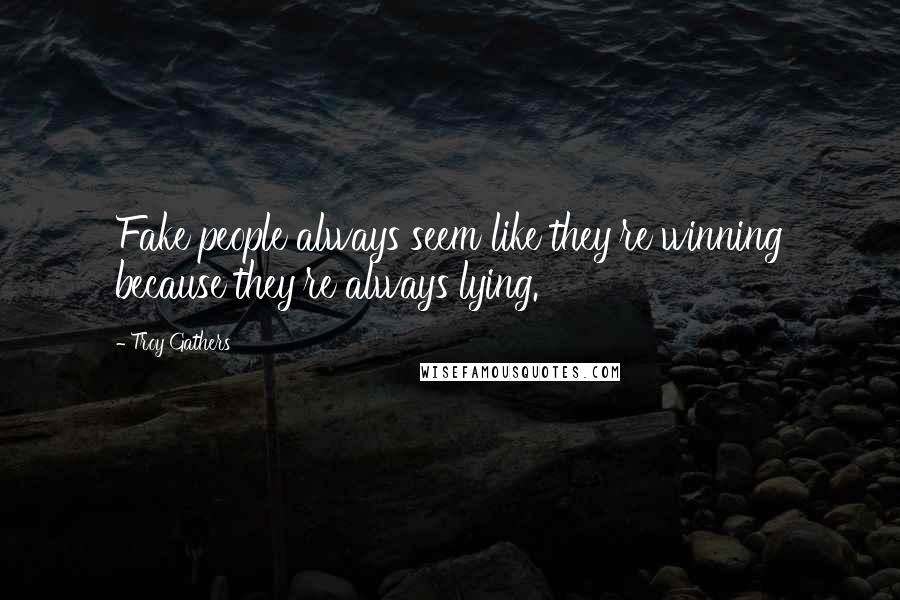 Troy Gathers Quotes: Fake people always seem like they're winning because they're always lying.