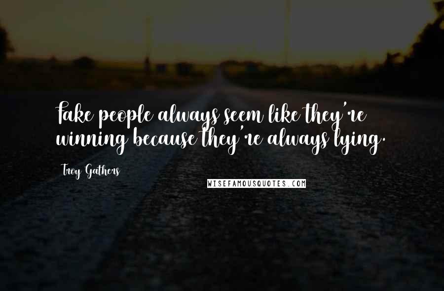 Troy Gathers Quotes: Fake people always seem like they're winning because they're always lying.