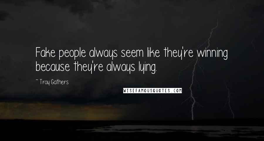 Troy Gathers Quotes: Fake people always seem like they're winning because they're always lying.