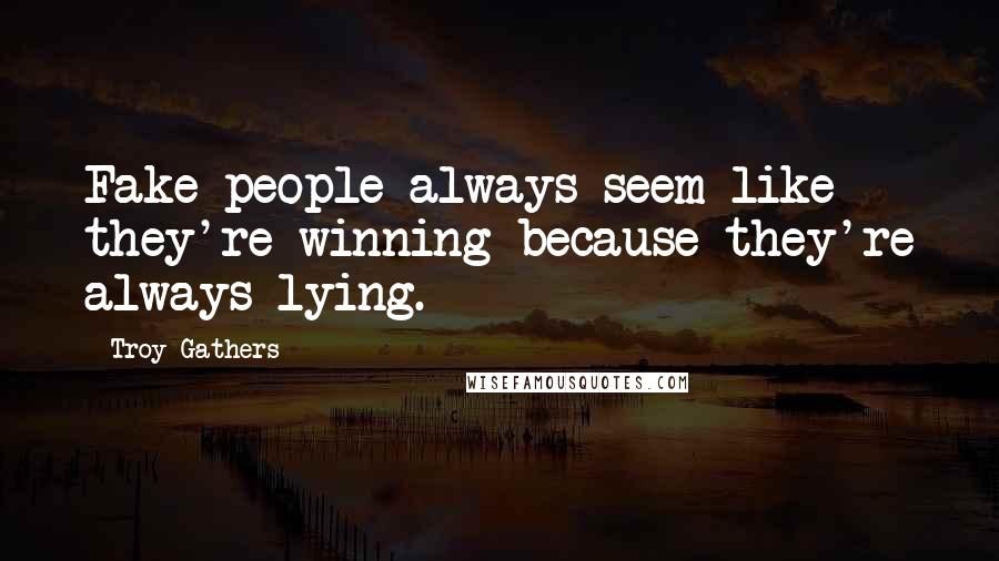 Troy Gathers Quotes: Fake people always seem like they're winning because they're always lying.