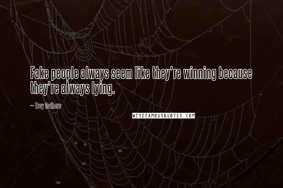 Troy Gathers Quotes: Fake people always seem like they're winning because they're always lying.