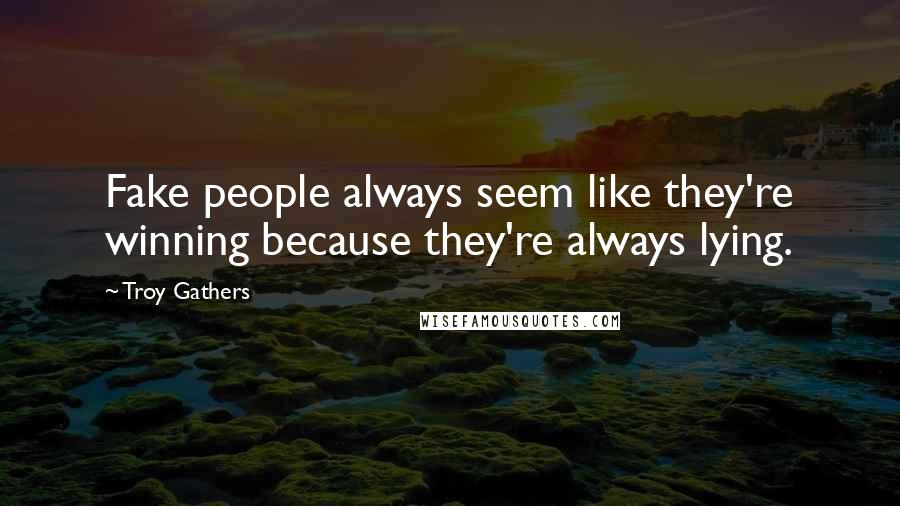 Troy Gathers Quotes: Fake people always seem like they're winning because they're always lying.