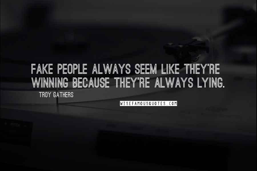 Troy Gathers Quotes: Fake people always seem like they're winning because they're always lying.