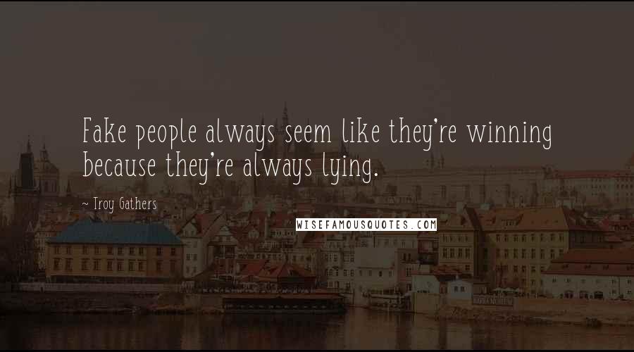 Troy Gathers Quotes: Fake people always seem like they're winning because they're always lying.