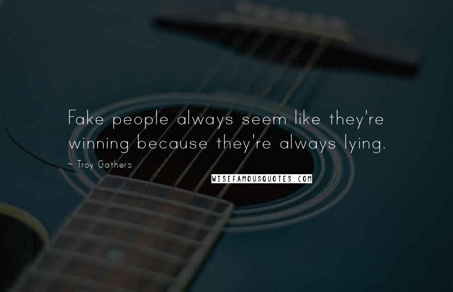Troy Gathers Quotes: Fake people always seem like they're winning because they're always lying.