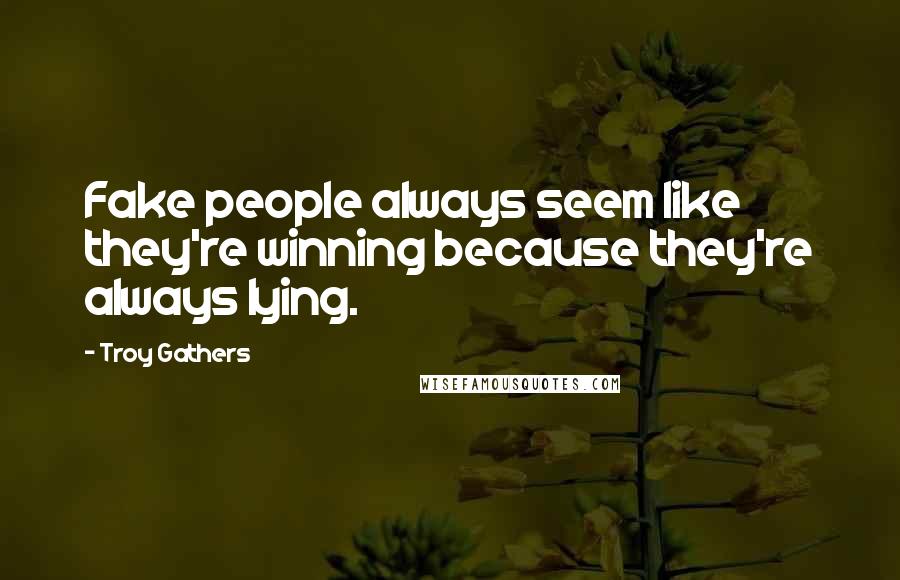 Troy Gathers Quotes: Fake people always seem like they're winning because they're always lying.