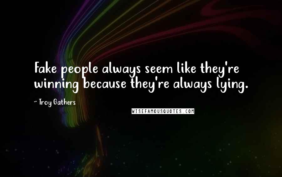 Troy Gathers Quotes: Fake people always seem like they're winning because they're always lying.