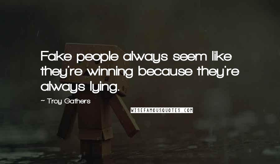 Troy Gathers Quotes: Fake people always seem like they're winning because they're always lying.