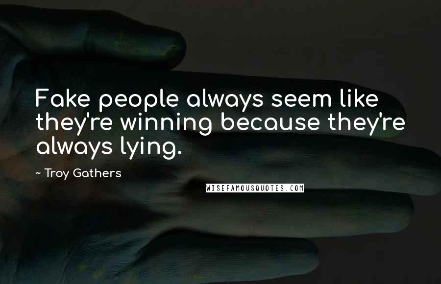 Troy Gathers Quotes: Fake people always seem like they're winning because they're always lying.