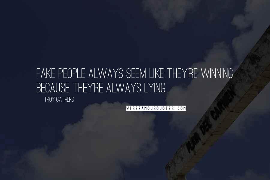 Troy Gathers Quotes: Fake people always seem like they're winning because they're always lying.