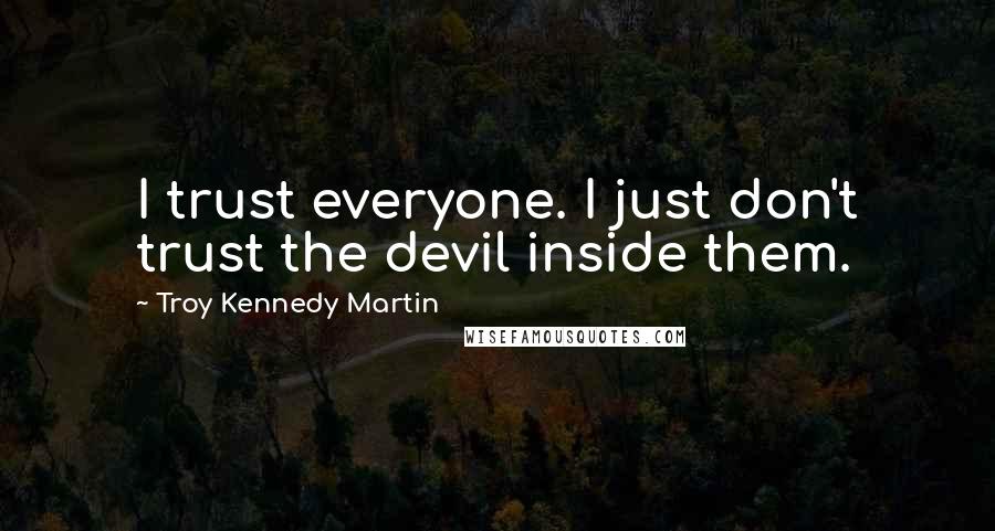 Troy Kennedy Martin Quotes: I trust everyone. I just don't trust the devil inside them.