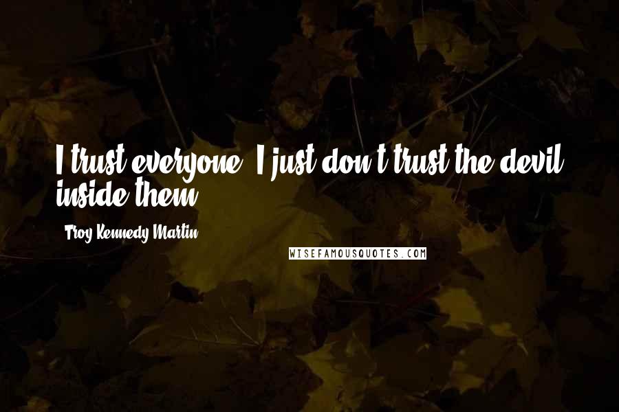 Troy Kennedy Martin Quotes: I trust everyone. I just don't trust the devil inside them.