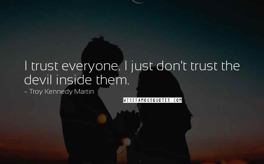 Troy Kennedy Martin Quotes: I trust everyone. I just don't trust the devil inside them.