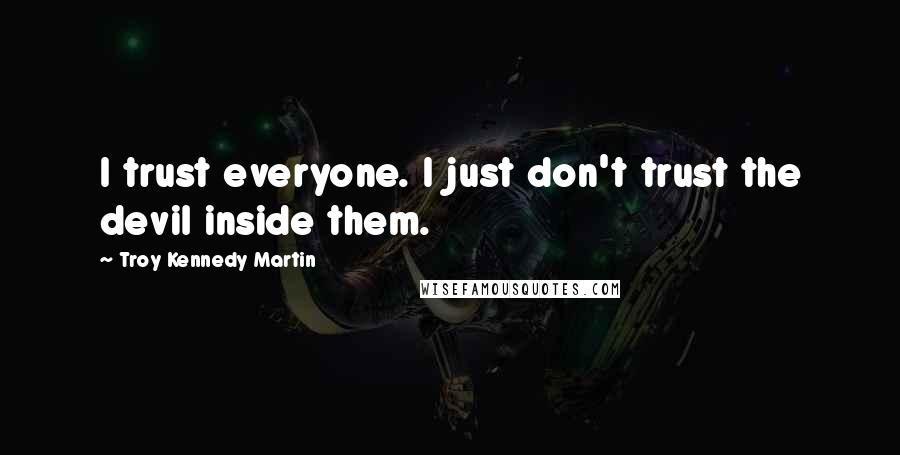 Troy Kennedy Martin Quotes: I trust everyone. I just don't trust the devil inside them.
