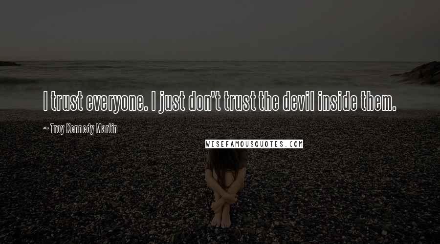 Troy Kennedy Martin Quotes: I trust everyone. I just don't trust the devil inside them.