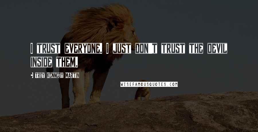 Troy Kennedy Martin Quotes: I trust everyone. I just don't trust the devil inside them.