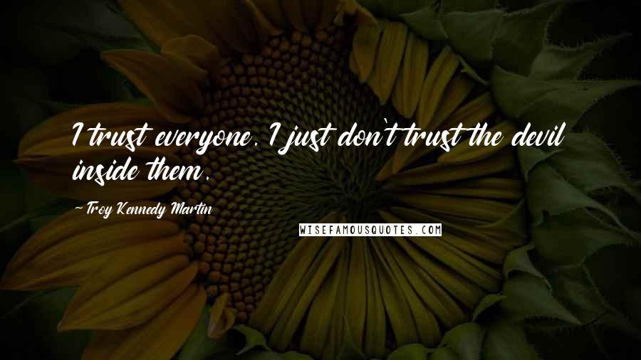 Troy Kennedy Martin Quotes: I trust everyone. I just don't trust the devil inside them.