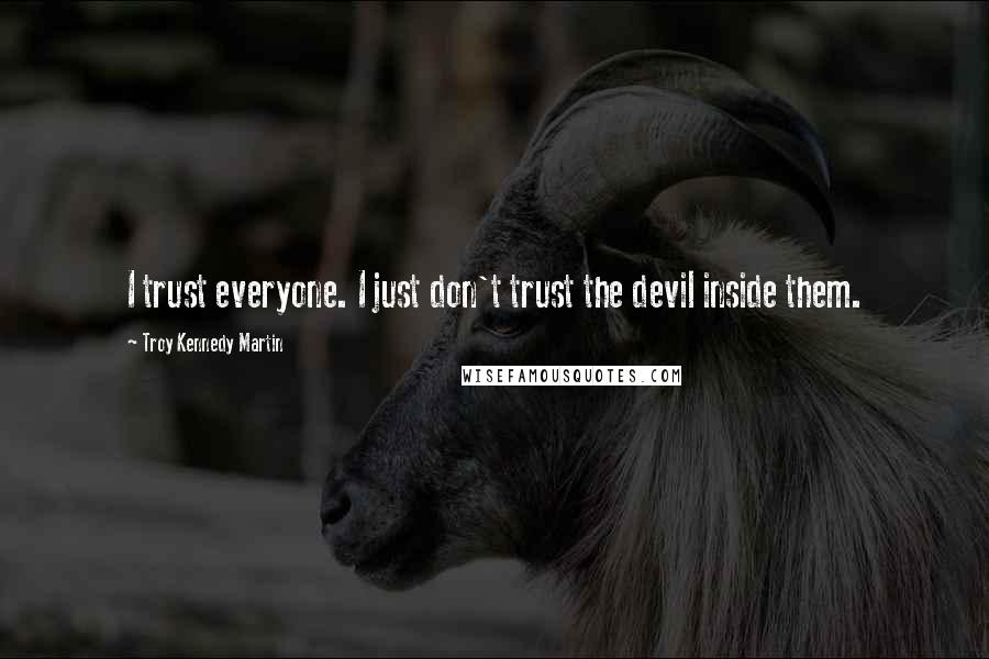 Troy Kennedy Martin Quotes: I trust everyone. I just don't trust the devil inside them.