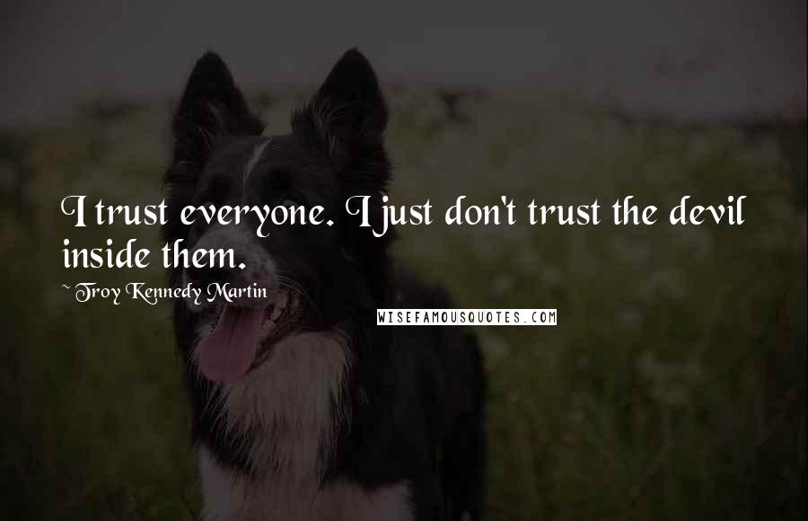Troy Kennedy Martin Quotes: I trust everyone. I just don't trust the devil inside them.
