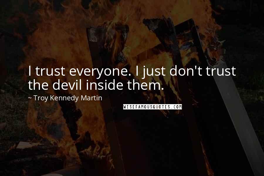 Troy Kennedy Martin Quotes: I trust everyone. I just don't trust the devil inside them.