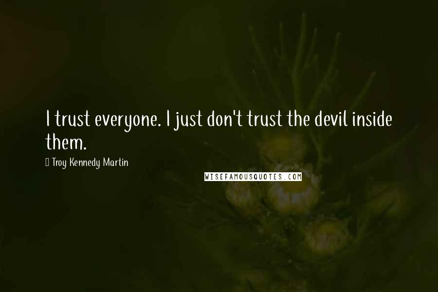 Troy Kennedy Martin Quotes: I trust everyone. I just don't trust the devil inside them.