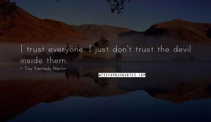 Troy Kennedy Martin Quotes: I trust everyone. I just don't trust the devil inside them.