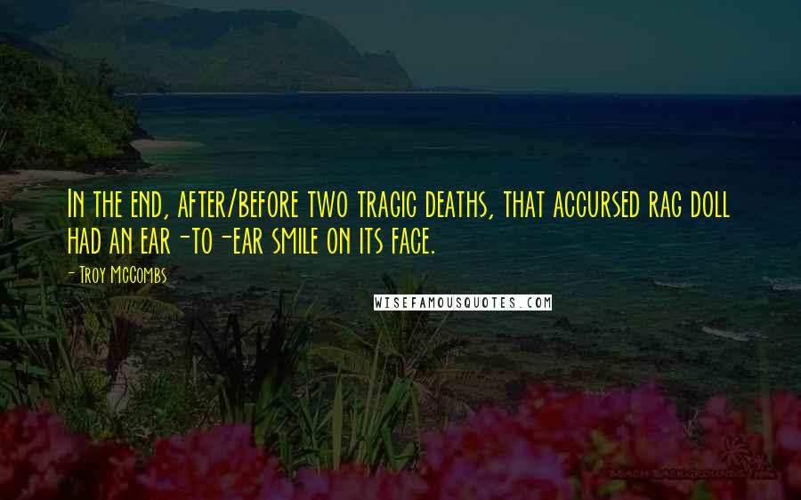 Troy McCombs Quotes: In the end, after/before two tragic deaths, that accursed rag doll had an ear-to-ear smile on its face.