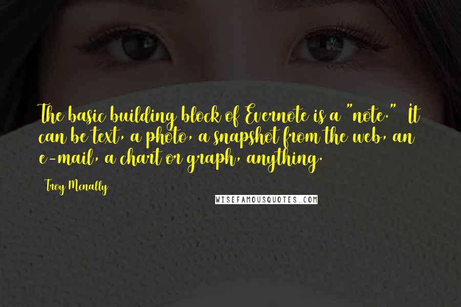 Troy Mcnally Quotes: The basic building block of Evernote is a "note."  It can be text, a photo, a snapshot from the web, an e-mail, a chart or graph, anything.