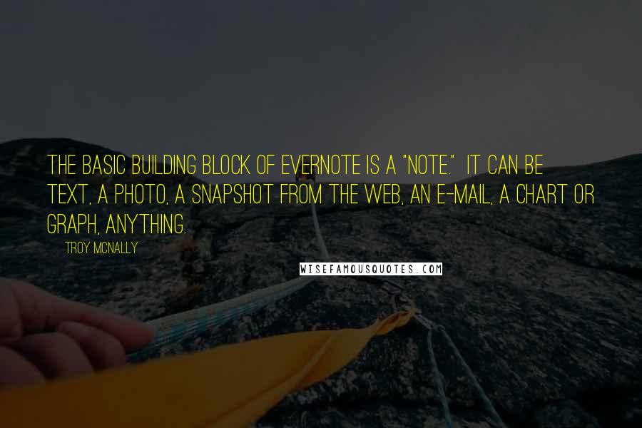 Troy Mcnally Quotes: The basic building block of Evernote is a "note." It can be text, a photo, a snapshot from the web, an e-mail, a chart or graph, anything.