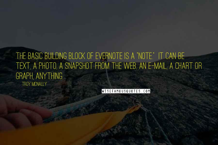 Troy Mcnally Quotes: The basic building block of Evernote is a "note."  It can be text, a photo, a snapshot from the web, an e-mail, a chart or graph, anything.