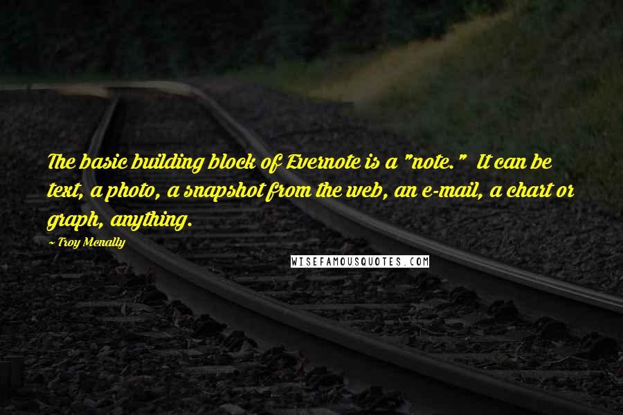 Troy Mcnally Quotes: The basic building block of Evernote is a "note." It can be text, a photo, a snapshot from the web, an e-mail, a chart or graph, anything.
